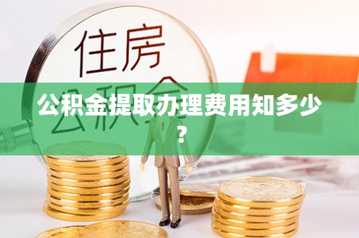 绥滨公积金提取办理费用知多少？