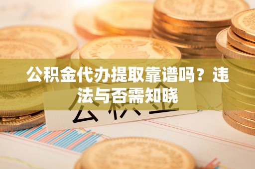绥滨公积金代办提取靠谱吗？违法与否需知晓