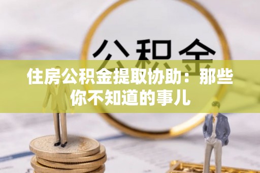 绥滨住房公积金提取协助：那些你不知道的事儿