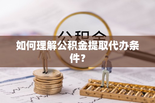 绥滨如何理解公积金提取代办条件？