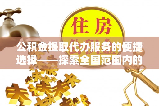 绥滨公积金提取代办服务的便捷选择——探索全国范围内的优质服务提供商
